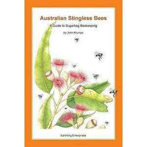 Australian Stingless Bees: A Guide to Sugarbag Beekeeping, Paperback - John Klumpp imagine