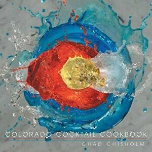 Colorado Cocktail Cookbook, Paperback - Chad Chisholm imagine