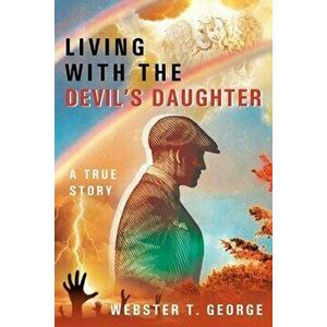 Living with the Devil's Daughter: A True Story, Paperback - Webster T. George imagine