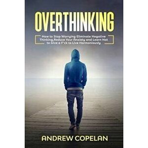 Overthinking: How To Stop Worrying, Eliminate Negative Thinking, Reduce Your Anxiety and Learn Not to Give a F*ck to Live Harmonious, Paperback - Andr imagine