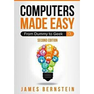 Computers Made Easy: From Dummy To Geek, Paperback - James Bernstein imagine