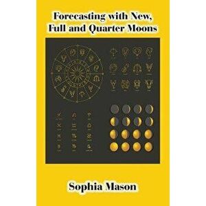 Forecasting with New, Full and Quarter Moons, Paperback - Sophia Mason imagine