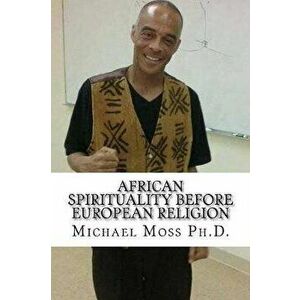 African Spirituality Before European Religion, Paperback - Michael Muata Moss Ph. D. imagine