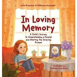 In Loving Memory: A Child's Journey to Understanding a Funeral and Starting the Grieving Process, Hardcover - Katherine Pendergast imagine