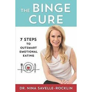The Binge Cure: 7 Steps To Outsmart Emotional Eating, Paperback - Nina Savelle-Rocklin imagine
