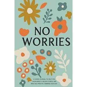 No Worries: A Guided Journal to Help You Calm Anxiety, Relieve Stress, and Practice Positive Thinking Each Day, Paperback - Bella Mente Press imagine