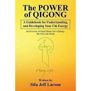 The Power of Qigong: A Guidebook for Understanding, and Developing Your Chi Energy, Paperback - Sifu Jeff Larson imagine