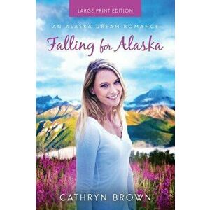Falling for Alaska: Large Print, Paperback - Cathryn Brown imagine