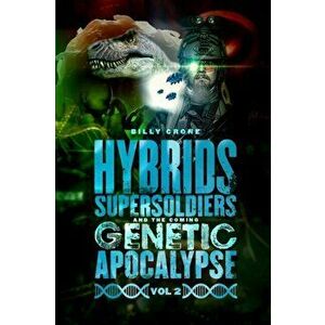 Hybrids, Super Soldiers & the Coming Genetic Apocalypse Vol.2, Paperback - Billy Crone imagine