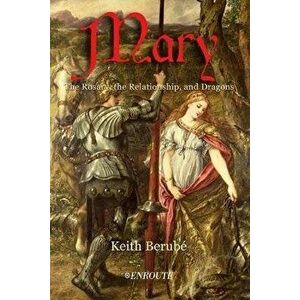 Mary: The Rosary, the Relationship, and Dragons, Paperback - Keith Berube imagine