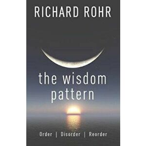 The Wisdom Pattern: Order, Disorder, Reorder, Paperback - Richard Rohr imagine
