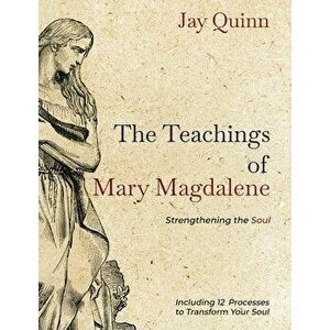The Teachings of Mary Magdalene: Strengthening the Soul, Paperback - Jay Quinn imagine