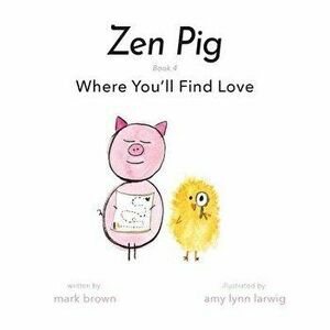 Zen Pig: Where You'll Find Love, Paperback - Mark Brown imagine