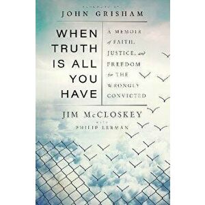 When Truth Is All You Have: A Memoir of Faith, Justice, and Freedom for the Wrongly Convicted, Hardcover - Jim McCloskey imagine