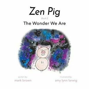 Zen Pig: The Wonder We Are, Paperback - Mark Brown imagine