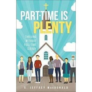 Part-Time Is Plenty: Thriving Without Full-Time Clergy, Paperback - G. Jeffrey MacDonald imagine
