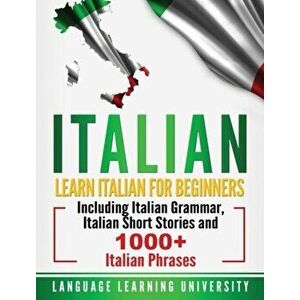 Italian: Learn Italian For Beginners Including Italian Grammar, Italian Short Stories and 1000+ Italian Phrases, Hardcover - Language Learning Univers imagine