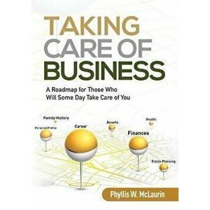 Taking Care of Business: A Roadmap for Those Who Will Some Day Take Care of You, Paperback - Phyllis W. McLaurin imagine