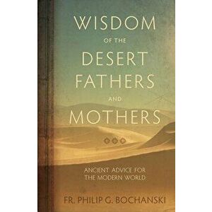 Wisdom of the Desert Fathers and Mothers: Ancient Advice for the Modern World, Hardcover - Philip Bochanski imagine