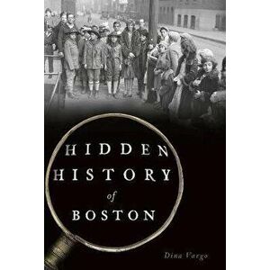 Hidden History of Boston, Paperback - Dina Vargo imagine