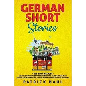 German Short Stories: This Book Includes - Learn German with Stories for Beginners, Learn German with Stories for Intermediates, Learn Germa, Paperbac imagine