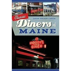 Classic Diners of Maine, Paperback - Sarah Walker Caron imagine