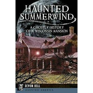 Haunted Summerwind: A Ghostly History of a Wisconsin Mansion, Paperback - Devon Bell imagine