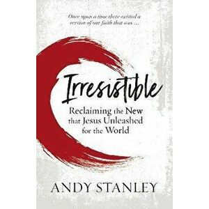 Irresistible: Reclaiming the New That Jesus Unleashed for the World, Paperback - Andy Stanley imagine