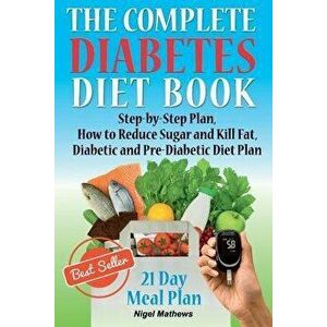 The Complete Diabetes Diet Book: Step-By-Step Plan How to Reduce Sugar and Kill Fat Diabetic and Pre-Diabetic Diet Plan, Paperback - Nigel Methews imagine
