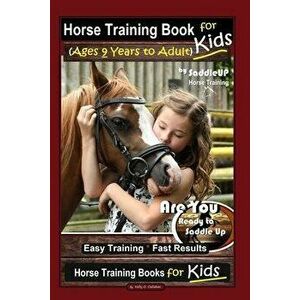 Horse Training Book for Kids (Ages 9 Years to Adults) By SaddleUP Horse Training, Are You Ready to Saddle Up? Easy Training * Fast Results, Horse Trai imagine
