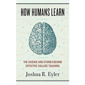 How Humans Learn: The Science and Stories Behind Effective College Teaching, Paperback - Joshua R. Eyler imagine