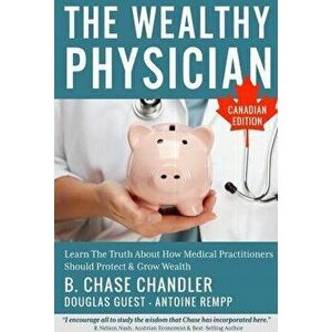 The Wealthy Physician - Canadian Edition: Learn The Truth About How Medical Practitioners Should Protect & Grow Wealth, Paperback - Douglas Guest imagine