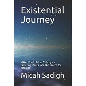 Existential Journey: Viktor Frankl & Leo Tolstoy on Suffering, Death, and the Search for Meaning, Paperback - Micah Sadigh imagine