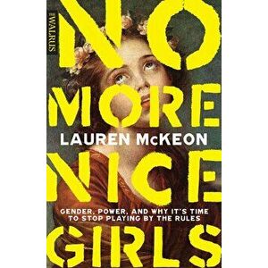No More Nice Girls: Gender, Power, and Why It's Time to Stop Playing by the Rules, Paperback - Lauren McKeon imagine
