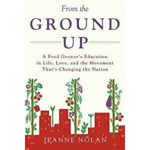 From the Ground Up: A Food Grower's Education In Life, Love, and the Movement That's Changing the Nation, Paperback - Jeanne Nolan imagine