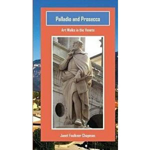 Palladio and Prosecco: Art Walks in the Veneto, Paperback - Janet Faulkner Chapman imagine