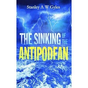 The Sinking of the Antipodean, Paperback - Stanley a. W. Gyles imagine