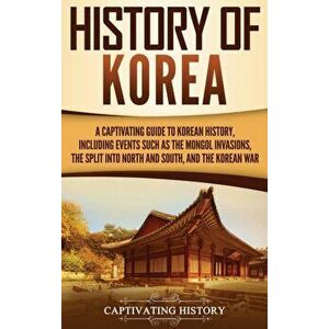 History of Korea: A Captivating Guide to Korean History, Including Events Such as the Mongol Invasions, the Split into North and South, , Hardcover - C imagine