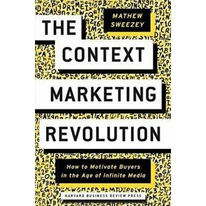 The Context Marketing Revolution: How to Motivate Buyers in the Age of Infinite Media, Hardcover - Mathew Sweezey imagine