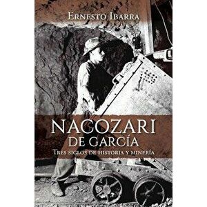 Nacozari de Garca: Tres siglos de historia y minera, Paperback - Ernesto Ibarra imagine