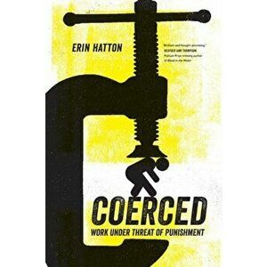 Coerced: Work Under Threat of Punishment, Paperback - Erin Hatton imagine