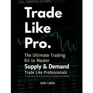 Trade Like Pro. The Ultimate Trading Kit to Master Supply & Demand: Trade Like Professionals, Paperback - Khalid Talal imagine