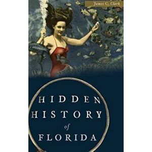 Hidden History of Florida, Hardcover - James C. Clark imagine
