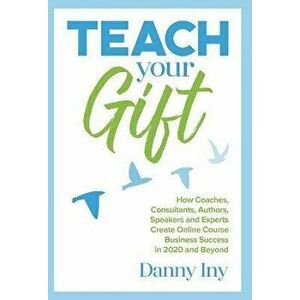 Teach Your Gift: How Coaches, Consultants, Authors, Speakers, and Experts Create Online Course Business Success in 2020 and Beyond, Hardcover - Danny imagine