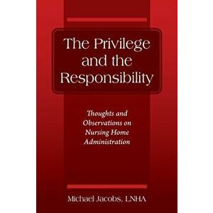 The Privilege and the Responsibility: Thoughts and Observations on Nursing Home Administration, Paperback - Michael Jacobs Lnha imagine