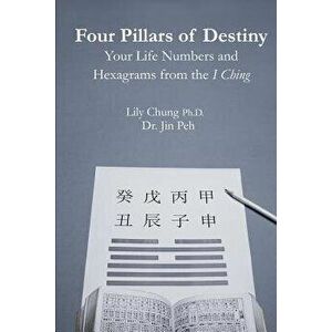 Four Pillars of Destiny Your Life Numbers and Hexagrams from the I Ching, Paperback - Jin Peh imagine