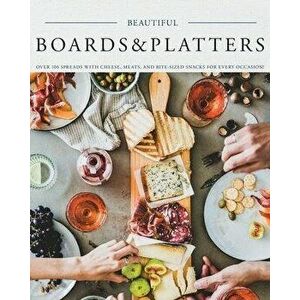Beautiful Boards & Platters: Over 100 Spreads with Cheese, Meats, and Bite-Sized Snacks for Every Occasion! (Includes Over 100 Perfect Spreads and, Pa imagine