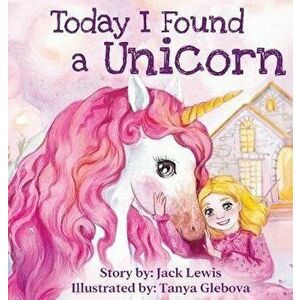 Today I Found a Unicorn: A magical children's story about friendship and the power of imagination, Hardcover - Jack Lewis imagine
