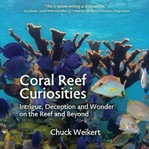 Coral Reef Curiosities: Intrigue, Deception and Wonder on the Reef and Beyond, Paperback - Chuck Weikert imagine