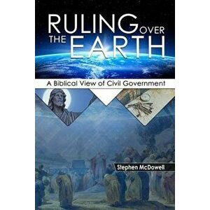 Ruling Over the Earth: A Biblical View of Civil Government, Paperback - Stephen McDowell imagine